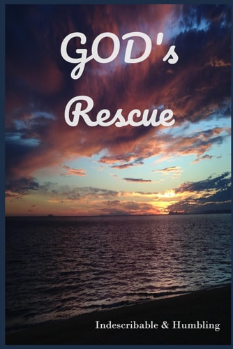 God's Rescue Indescribable & Humbling