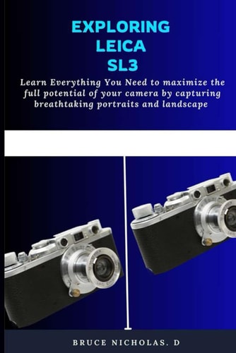 Exploring Leica Sl3 Learn Everything You Need to Maximize the Full Potential of Your Camera by Capturing Breathtaking Portraits and Landscape