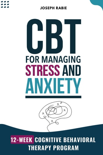 CBT for Managing Stress and Anxiety 12-Week Cognitive Behavioral Therapy Program