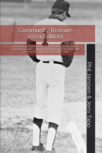Community Treasure (2024 Edition) Inside the Remarkable Story of how Pat Daugherty Built a Powerhouse Junior College Baseball Program at Indian Hills Community College in Centerville, Iowa