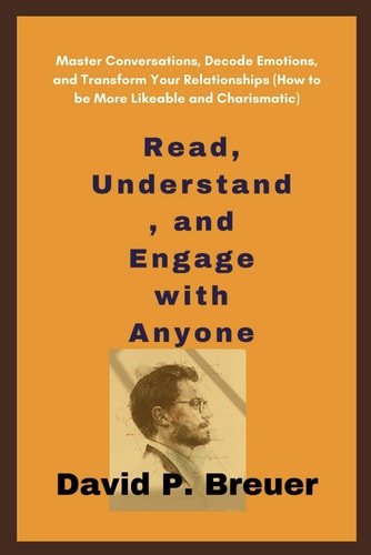 Read, Understand, and Engage with Anyone Master Conversations, Decode Emotions, and Transform Your Relationships (How to be More Likeable and Charismatic)