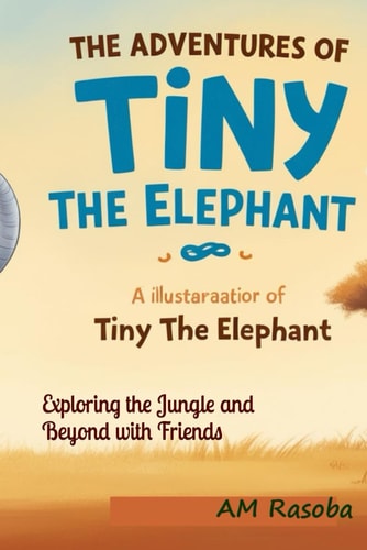 The Adventures of Tiny the Elephant Exploring the Jungle and Beyond with Friends