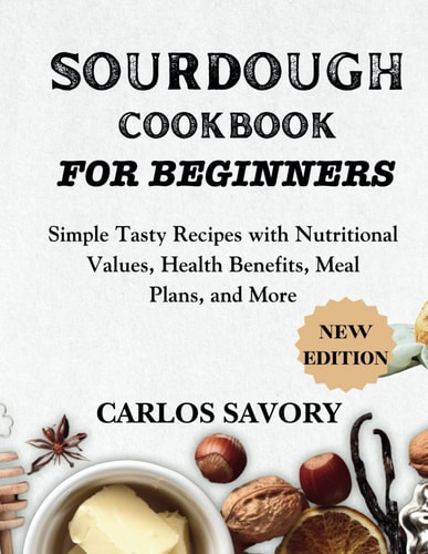 Sourdough for Beginners Cookbook Simple Tasty Recipes with Nutritional Values, Health Benefits, Meal Plans, and More