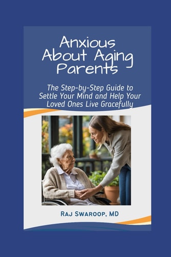 Anxious About Aging Parents The Step-by-Step Guide to Settle Your Mind and Help Your Loved Ones Live Gracefully