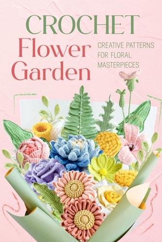 Crochet Flower Garden Creative Patterns for Floral Masterpieces
