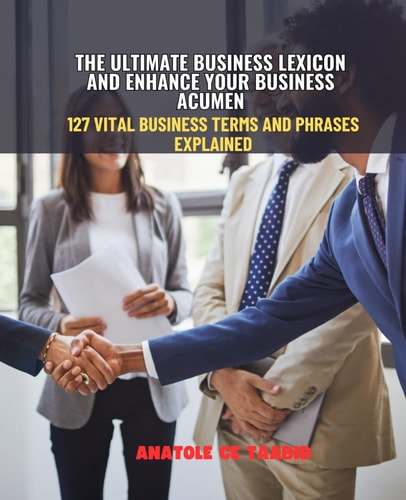 The Ultimate Business Lexicon and Enhance Your Business Acumen 127 Vital Business Terms and Phrases Explained