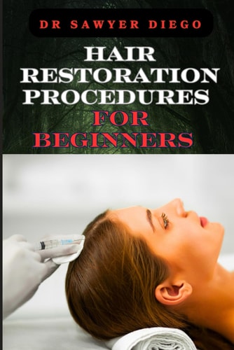 Hair Restoration Procedures for Beginners Comprehensive Guide To Understanding, Choosing, And Mastering Effective Restoration Techniques, Treatments, And Solutions