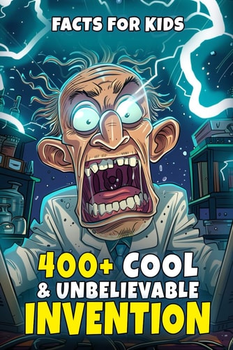 400+ Cool & Unbelievable Invention Facts for Kids Discover Jaw-Dropping Creations, Accidental Inventions, Fascinating Profiles & More! (An Inspiring Journey for Young Inventors & Thinkers)