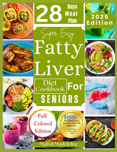 Super Easy Fatty Liver Diet Cookbook for Seniors 50+ Simple, Colorful Tasty Recipes for Revitalization, Detox, and Healthy Eating