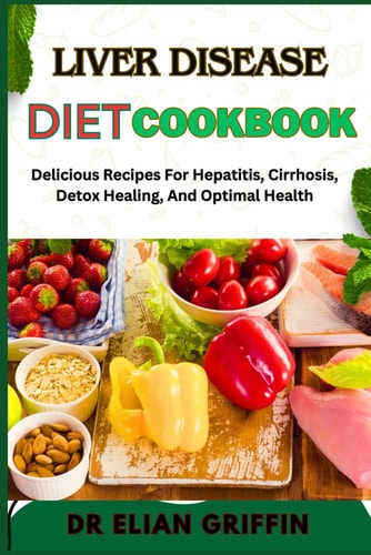 Liver Disease Diet Cookbook Delicious Recipes For Hepatitis, Cirrhosis, Detox Healing, And Optimal Health
