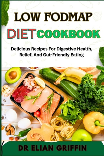 Low Fodmap Diet Cookbook Delicious Recipes For Digestive Health, Relief, And Gut-Friendly Eating
