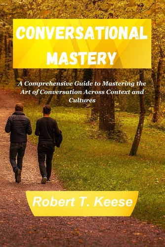 Conversational Mastery A Comprehensive Guide to Mastering the Art of Conversation Across Context and Cultures