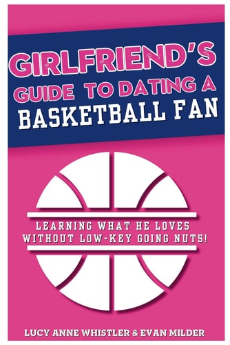 Girlfriend's Guide to Dating a Basketball Fan Entertaining Relationship Tips for Women in Love with a Sports Lover: Dating & Sport Explained
