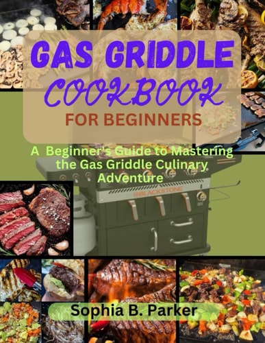Gas Griddle Cookbook for Beginners A Beginner's Guide to Mastering the Gas Griddle Culinary Adventure