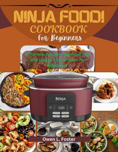 Ninja Foodi Cookbook For Beginners Effortless Recipes, Essential Tips, And Culinary Adventures For Beginners