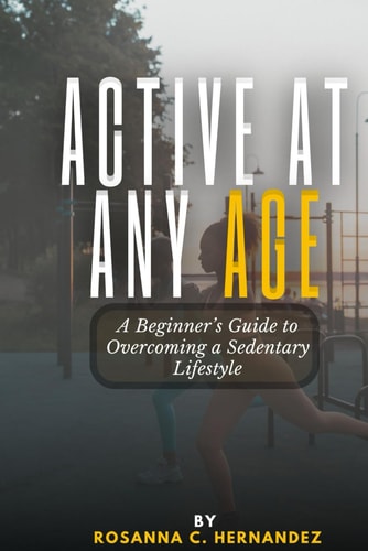 Active at Any Age A Beginner's Guide to Overcoming a Sedentary Lifestyle