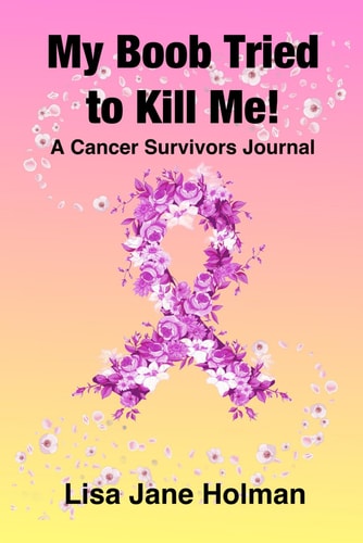 My Boob Tried to Kill Me A Cancer Survivors Journal