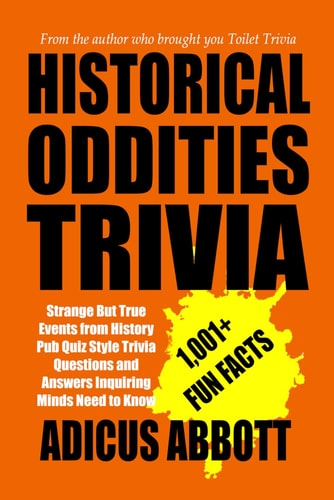 Historical Oddities Trivia Strange But True Events from History Pub Quiz Style Trivia Questions and Answers Inquiring Minds Need to Know