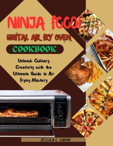 Ninja Foodi Digital Air Fry Oven Cookbook Unleash Culinary Creativity with the Ultimate Guide to Air Frying Mastery