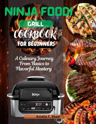 Ninja Foodi Grill Cookbook For Beginners A Culinary Journey from Basics to Flavorful Mastery