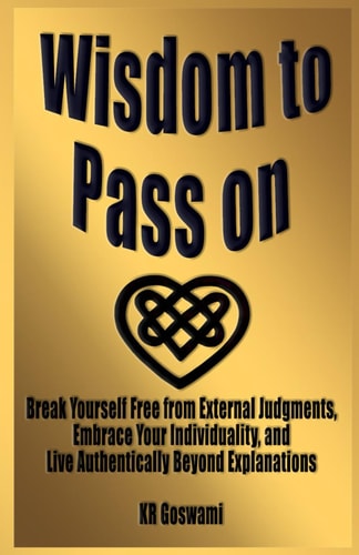 Wisdom to Pass on Break Yourself Free from External Judgments, Embrace Your Individuality, and Live Authentically Beyond Explanations