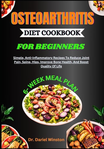 Osteoarthritis Diet Cookbook for Beginners Simple, Anti-Inflammatory Recipes To Reduce Joint Pain, Spine, Hips, Improve Bone Health, And Boost Quality Of Life