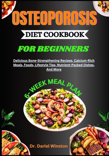 Osteoporosis Diet Cookbook for Beginners Delicious Bone-Strengthening Recipes, Calcium-Rich Meals, Foods, Lifestyle Tips, Nutrient-Packed Dishes, And More