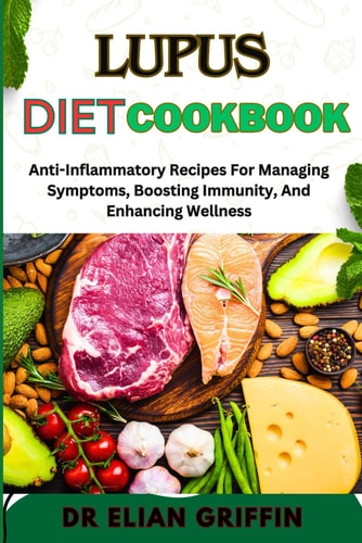 Lupus Diet Cookbook Anti-Inflammatory Recipes For Managing Symptoms, Boosting Immunity, And Enhancing Wellness