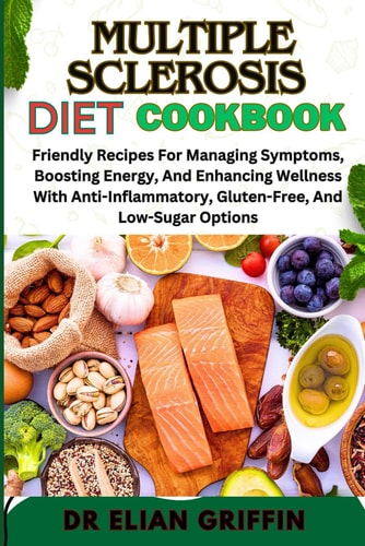 Multiple Sclerosis Diet Cookbook Friendly Recipes For Managing Symptoms, Boosting Energy, And Enhancing Wellness With Anti-Inflammatory, Gluten-Free, And Low-Sugar Options