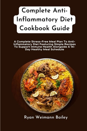 Complete Anti-Inflammatory Diet Cookbook Guide A Complete Stress-Free Meal Plan To Anti-Inflammatory Diet Featuring Simple Recipes To Support Immune Health Alongside A 14-Day Healthy Meal Schedule