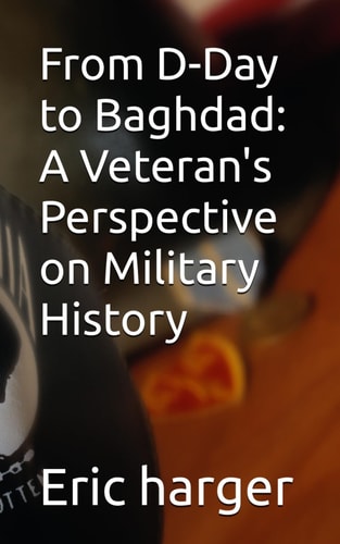 From D-Day to Baghdad A Veteran's Perspective on Military History