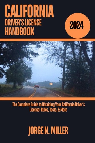 California Driver's License Handbook 2024 The Complete Guide to Obtaining Your California Driver's License; Rules, Tests, & More