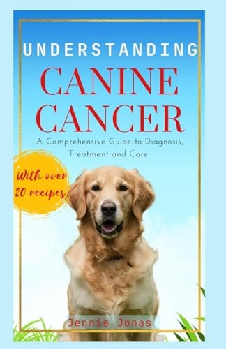 Understanding Canine Cancer A Comprehensive Guide to Diagnosis, Treatment and Care