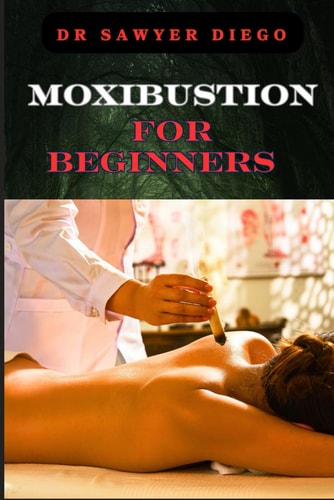 Moxibustion for Beginners Comprehensive Guide To Techniques, Benefits For Optimal Health And Wellness