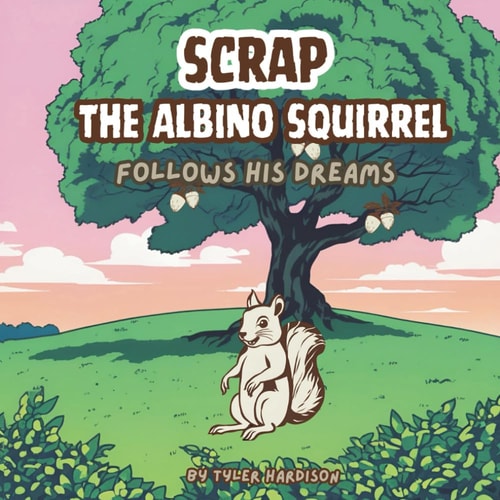 Scrap the Albino Squirrel Follows His Dreams A Rhyming Children's Book that Teaches Kids the Importance of Following Your Dreams!