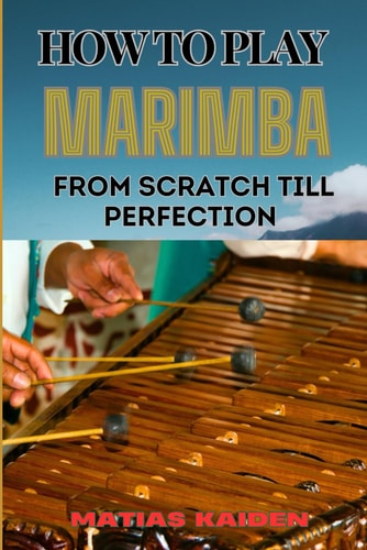 How to Play Marimba from Scratch Till Perfection Comprehensive Guide To Practicing With Expert Tips, Practice Exercises, And Performance Strategies