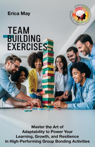 Team Building Exercises Master the Art of Adaptability to Power Your Learning, Growth, and Resilience in High- Performing Group Bonding Activities