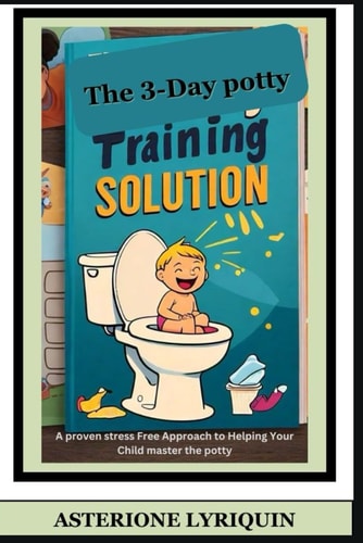 The 3-Day Potty Training Solution A Proven Stress Free Approach to Helping Your Child Master the Potty