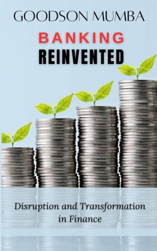 BANKING REINVENTED: DISRUPTIONS AND TRANSFORMATION IN FINANCE