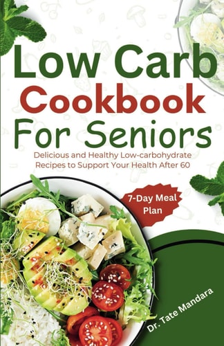 Low Carb Cookbook For Seniors Delicious and Healthy Low-carbohydrate Recipes to Support Your Health After 60