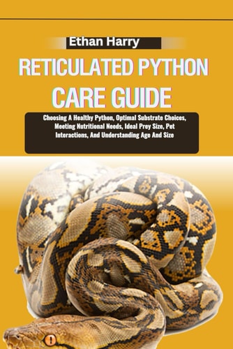 Reticulated Python Care Guide Choosing A Healthy Python, Optimal Substrate Choices, Meeting Nutritional Needs, Ideal Prey Size, Pet Interactions, And Understanding Age And Size