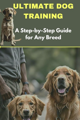 Ultimate Dog Training A Step-by-Step Guide for Any Breed