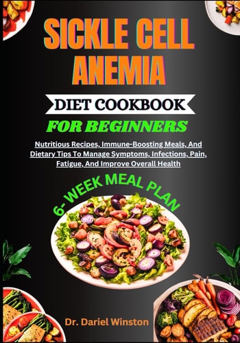 Sickle Cell Anemia Diet Cookbook for Beginners Nutritious Recipes, Immune-Boosting Meals, And Dietary Tips To Manage Symptoms, Infections, Pain, Fatigue, And Improve Overall Health