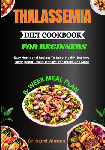 Thalassemia Diet Cookbook for Beginners Easy Nutritional Recipes To Boost Health, Improve Hemoglobin Levels, Manage Iron Intake And More