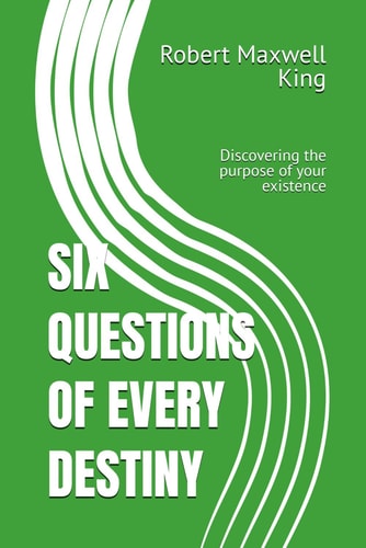Six Questions of Every Destiny Discovering the Purpose of Your Existence