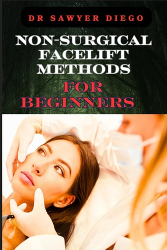 Non-Surgical Facelift Methods for Beginners Effective Techniques For Wrinkle Reduction, Skin Tightening, And Youthful Radiance Without Surgery