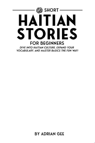 69 Short Haitian Stories for Beginners Dive Into Haitian Culture, Expand Your Vocabulary, and Master Basics the Fun Way!