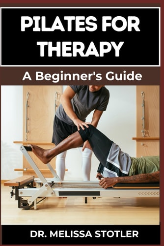 Pilates for Therapy A Comprehensive Guide To Pain Relief, Rehabilitation, And Strength Building Through Targeted Exercises