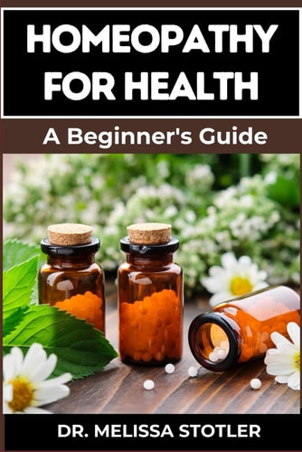 Homeopathy for Health Comprehensive Guide To Natural Remedies, Holistic Healing, And Personalized Treatments For Optimal Wellness