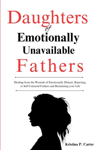Daughters of Emotionally Unavailable Fathers Healing from the Wounds of Emotionally Distant, Rejecting, Or Self-Centered Fathers and Reclaiming Your Life